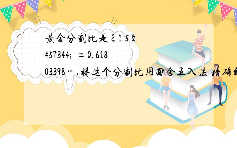 黄金分割比是 2 1 5  =0.61803398…,将这个分割比用四舍五入法 精确到0.001 的近似数是