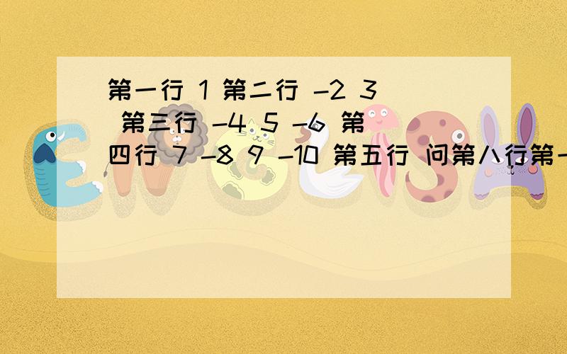 第一行 1 第二行 -2 3 第三行 -4 5 -6 第四行 7 -8 9 -10 第五行 问第八行第一个数字?29 每两行为