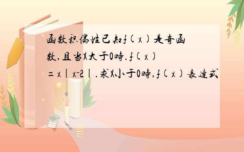 函数积偶性已知f(x)是奇函数,且当X大于0时.f(x)=x|x-2|.求X小于0时,f(x)表达式