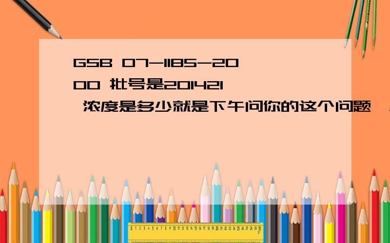 GSB 07-1185-2000 批号是201421 镉 浓度是多少就是下午问你的这个问题,应该是稀释25倍后的浓度吧?