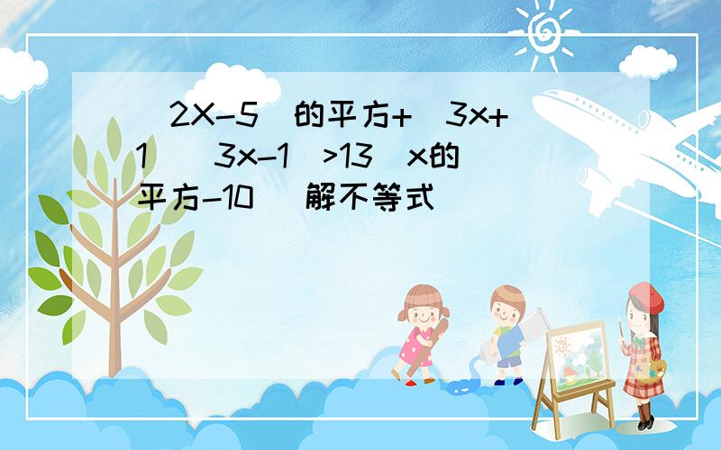 (2X-5)的平方+(3x+1)(3x-1)>13(x的平方-10) 解不等式