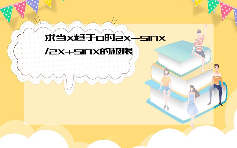 求当X趋于0时2X-SINX/2X+SINX的极限