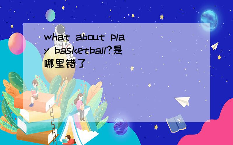 what about play basketball?是哪里错了