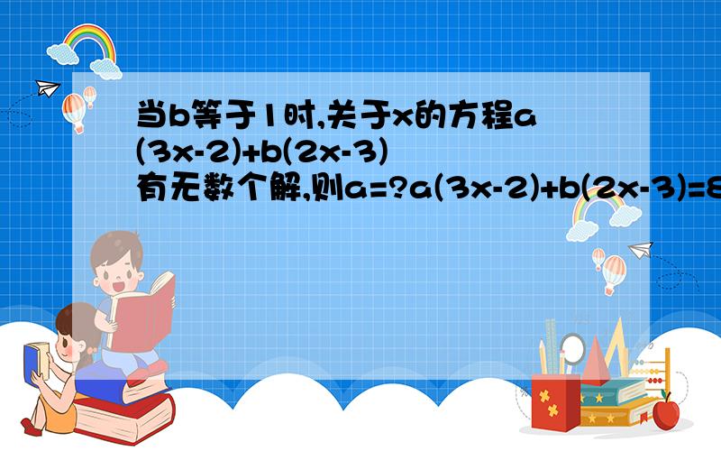 当b等于1时,关于x的方程a(3x-2)+b(2x-3)有无数个解,则a=?a(3x-2)+b(2x-3)=8x-7