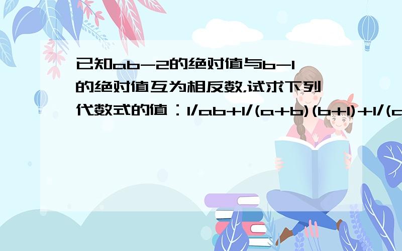 已知ab-2的绝对值与b-1的绝对值互为相反数，试求下列代数式的值：1/ab+1/(a+b)(b+1)+1/(a+2)(b+2)+...+1/(a+2008)(b+2008)