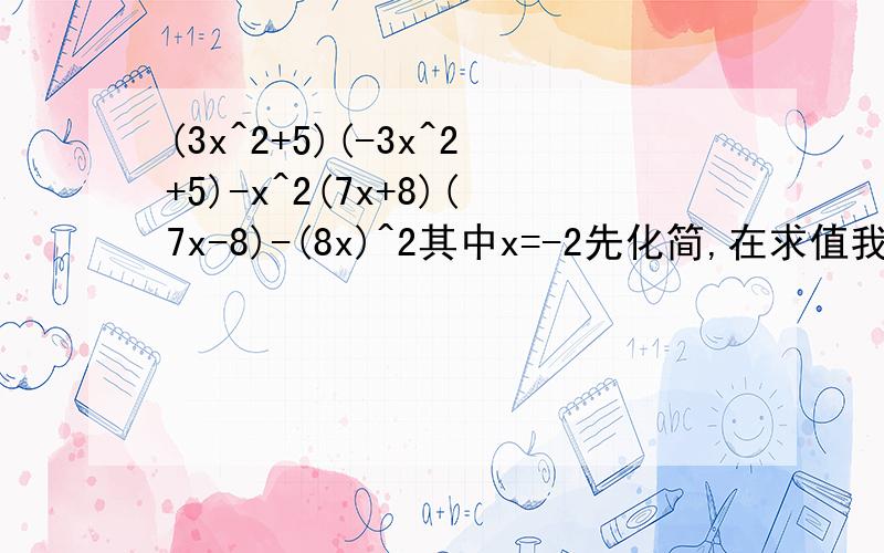 (3x^2+5)(-3x^2+5)-x^2(7x+8)(7x-8)-(8x)^2其中x=-2先化简,在求值我想对一下答案,因为我这一块学的不是很好,拜托了!