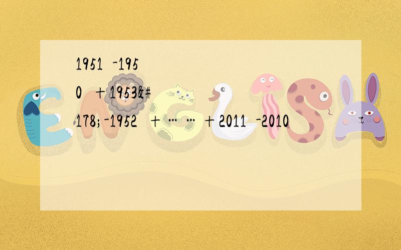 1951²-1950²+1953²-1952²+……+2011²-2010²