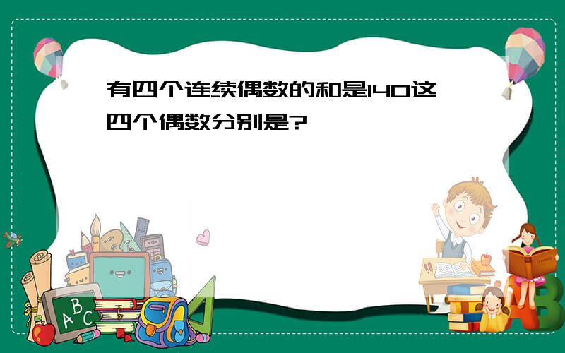 有四个连续偶数的和是140这四个偶数分别是?