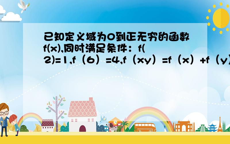 已知定义域为0到正无穷的函数f(x),同时满足条件：f(2)=1,f（6）=4,f（xy）=f（x）+f（y）,求f（3）和f(9