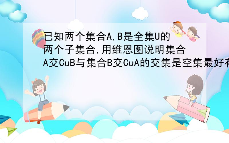 已知两个集合A,B是全集U的两个子集合,用维恩图说明集合A交CuB与集合B交CuA的交集是空集最好有图,不画的话把意思说明白也行,