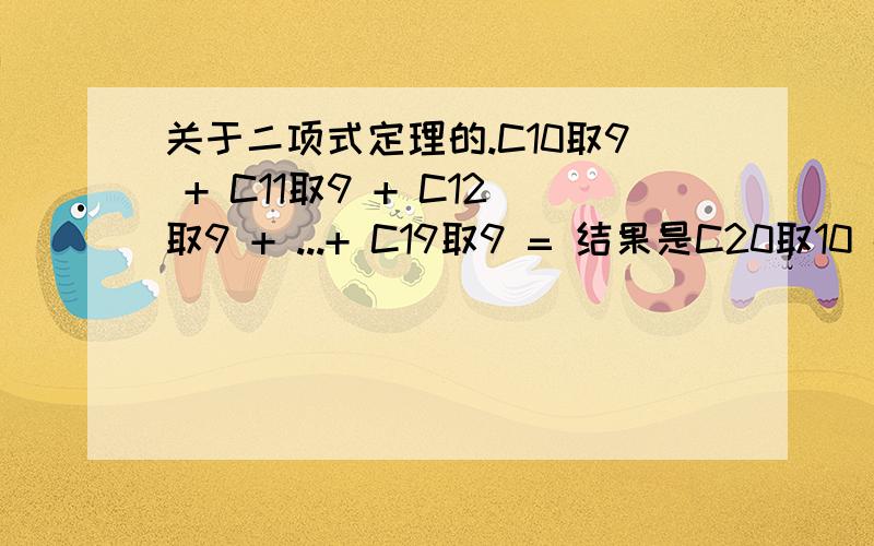 关于二项式定理的.C10取9 + C11取9 + C12取9 + ...+ C19取9 = 结果是C20取10 -1吧还是+1怎么算的?把步骤写下来,