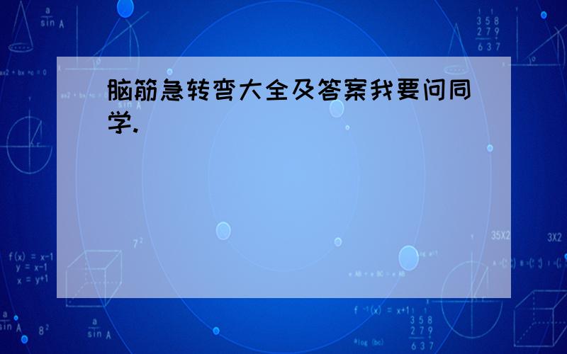 脑筋急转弯大全及答案我要问同学.