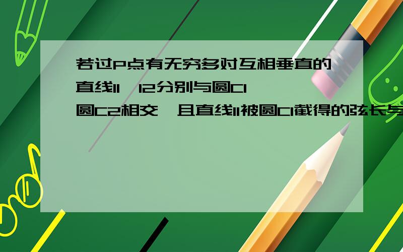 若过P点有无穷多对互相垂直的直线l1,l2分别与圆C1,圆C2相交,且直线l1被圆C1截得的弦长与直线l2被圆32截得的弦长相等,求P点的坐标.其他条件如图!