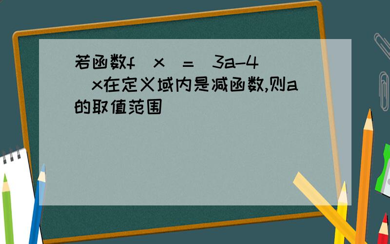 若函数f(x)=(3a-4)^x在定义域内是减函数,则a的取值范围