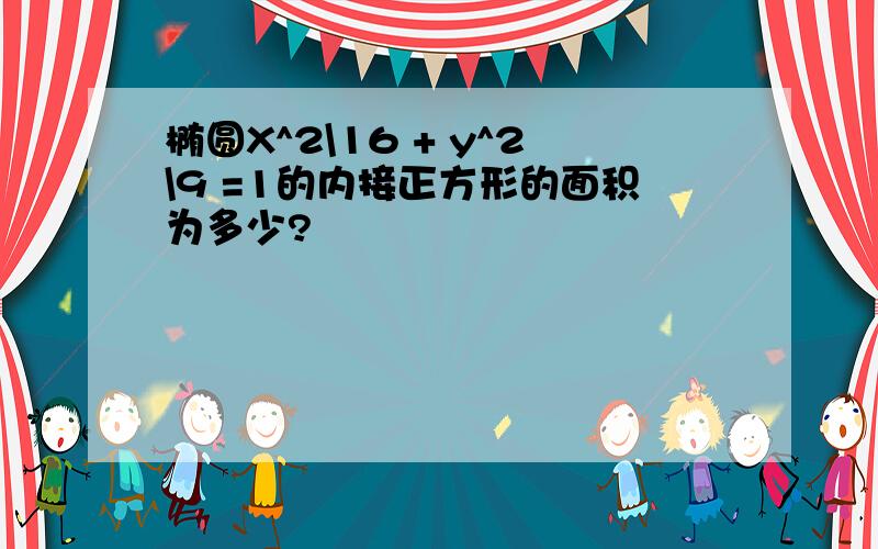 椭圆X^2\16 + y^2\9 =1的内接正方形的面积为多少?