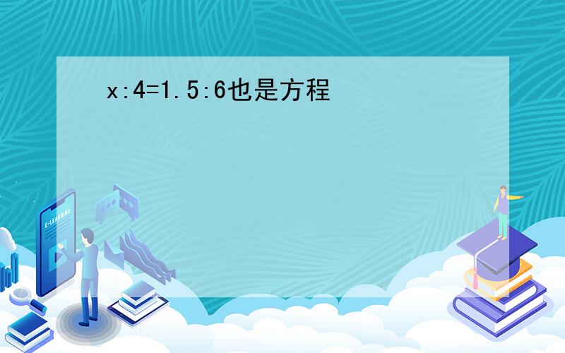 x:4=1.5:6也是方程