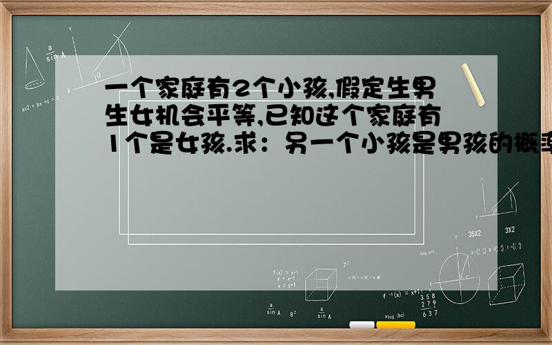 一个家庭有2个小孩,假定生男生女机会平等,已知这个家庭有1个是女孩.求：另一个小孩是男孩的概率.