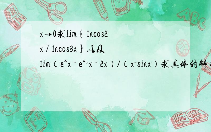 x→0求lim{lncos2x / lncos3x}以及lim（e^x － e^-x － 2x）／（x－sinx）求具体的解析