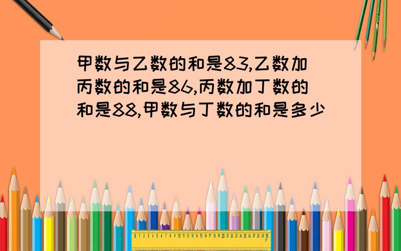 甲数与乙数的和是83,乙数加丙数的和是86,丙数加丁数的和是88,甲数与丁数的和是多少