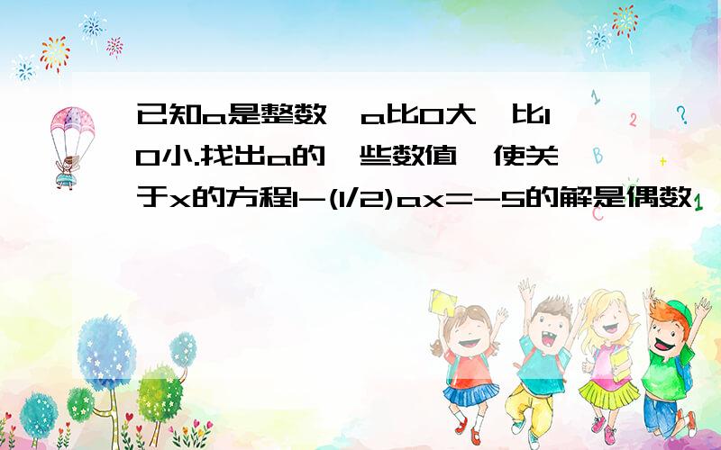 已知a是整数,a比0大,比10小.找出a的一些数值,使关于x的方程1-(1/2)ax=-5的解是偶数,你能找出几个?