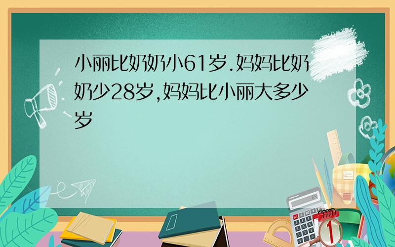 小丽比奶奶小61岁.妈妈比奶奶少28岁,妈妈比小丽大多少岁