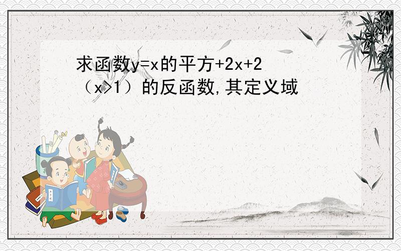 求函数y=x的平方+2x+2（x>1）的反函数,其定义域