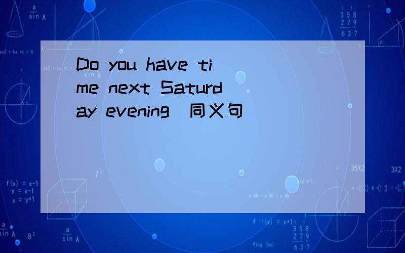 Do you have time next Saturday evening（同义句）