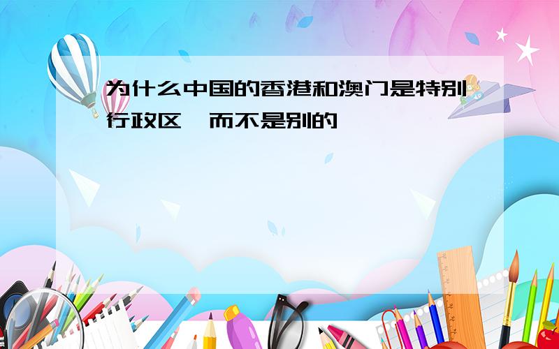 为什么中国的香港和澳门是特别行政区,而不是别的