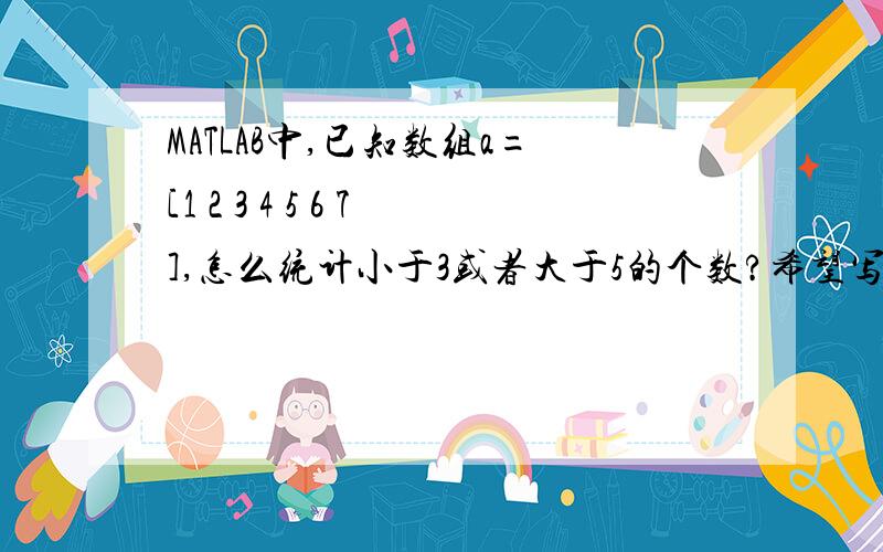 MATLAB中,已知数组a=[1 2 3 4 5 6 7],怎么统计小于3或者大于5的个数?希望写出程序,并运行成功,