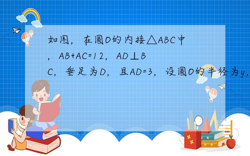 如图，在圆O的内接△ABC中，AB+AC=12，AD⊥BC，垂足为D，且AD=3，设圆O的半径为y，AB的长为x。①求y与x的函数关系式；②当AB的长等于多少时，圆O的面积最大，并求出最大面积。