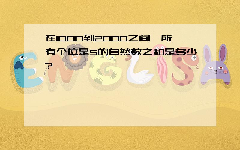 在1000到2000之间,所有个位是5的自然数之和是多少?