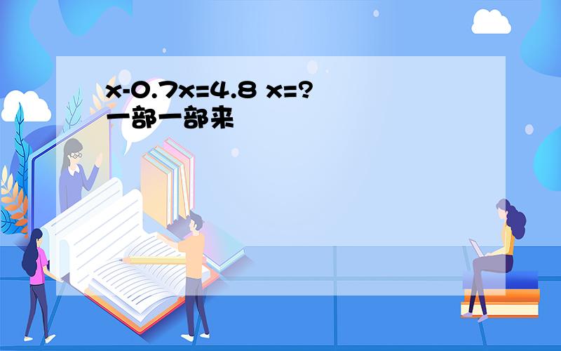 x-0.7x=4.8 x=?一部一部来