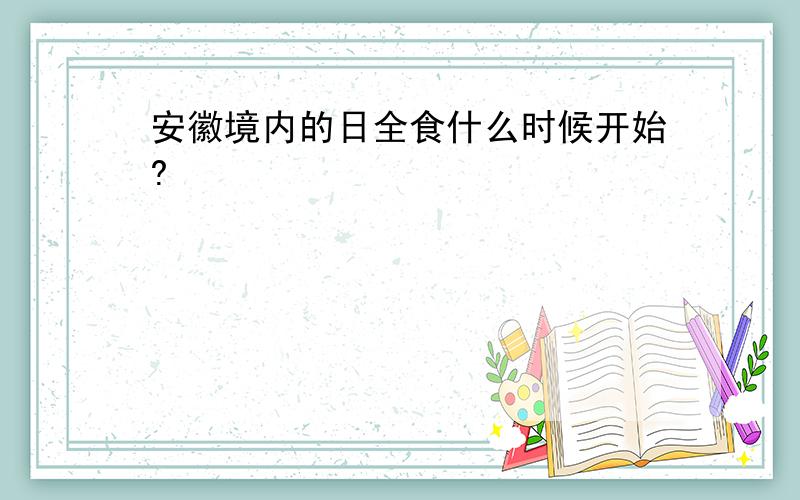 安徽境内的日全食什么时候开始?