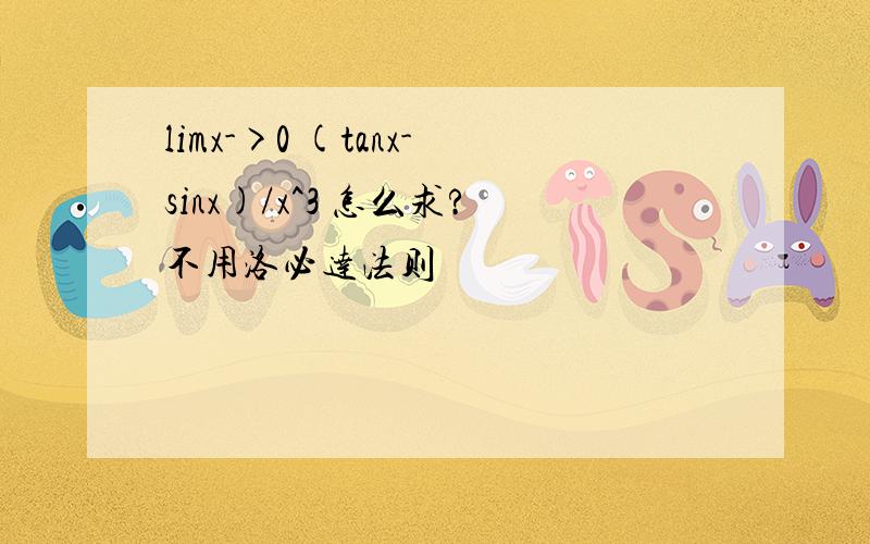 limx->0 (tanx-sinx)/x^3 怎么求?不用洛必达法则