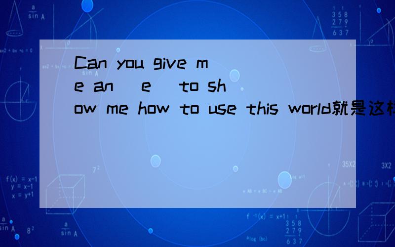 Can you give me an (e )to show me how to use this world就是这样,中间括号里的字母是用e开头的,