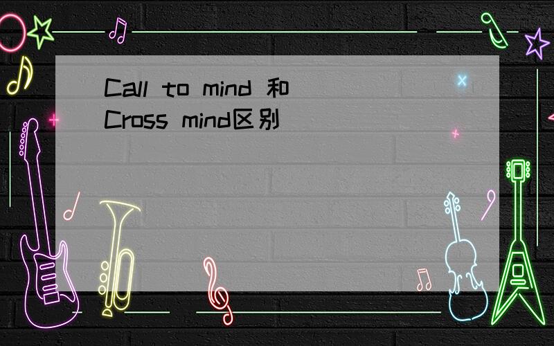 Call to mind 和Cross mind区别