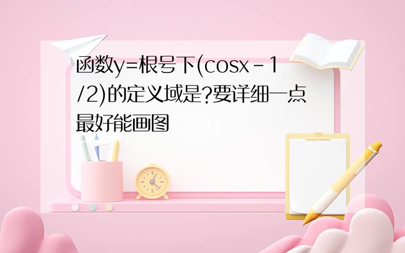 函数y=根号下(cosx-1/2)的定义域是?要详细一点最好能画图