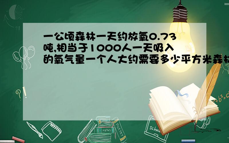 一公顷森林一天约放氧0.73吨,相当于1000人一天吸入的氧气量一个人大约需要多少平方米森林才能获得每天生存所需的氧气