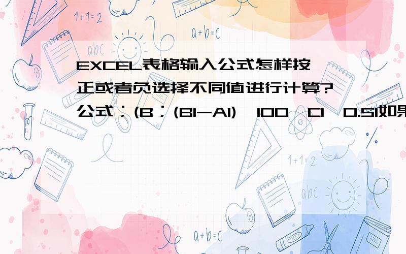 EXCEL表格输入公式怎样按正或者负选择不同值进行计算?公式；(B；(B1-A1)*100*C1*0.51如果值为负在乘以0.9也就是；=(B1-A1)*100*C1*0.51*0.9.(B1-A1)*100*C1*0.51如果值为正在乘以0.5也就是=(B1-A1)*100*C1*0.51*0.5.