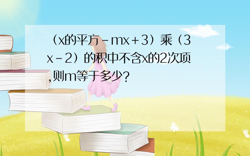 （x的平方－mx＋3）乘（3x－2）的积中不含x的2次项,则m等于多少?