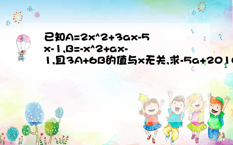 已知A=2x^2+3ax-5x-1,B=-x^2+ax-1,且3A+6B的值与x无关,求-5a+2010的值.