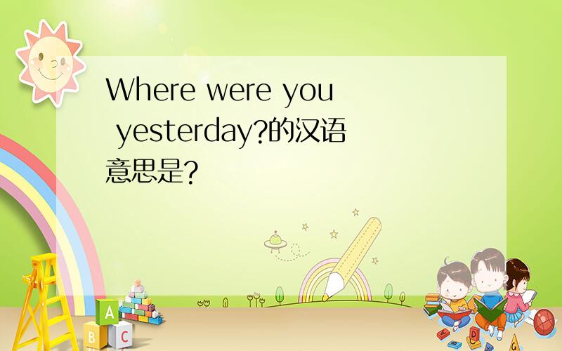 Where were you yesterday?的汉语意思是?