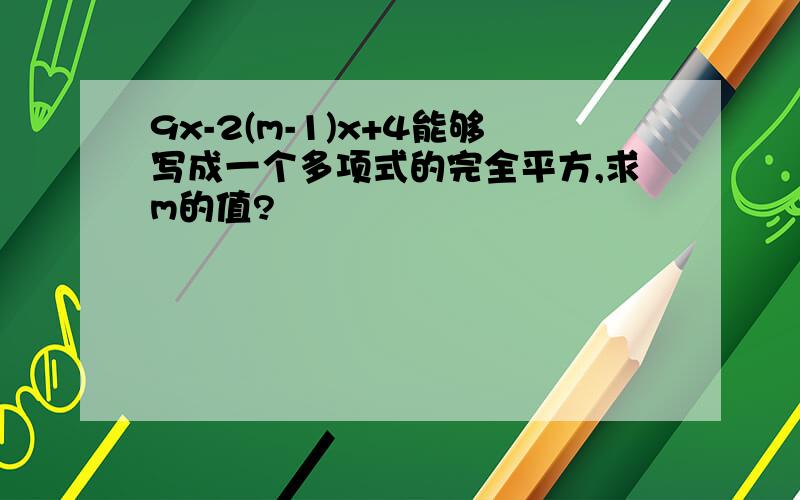 9x-2(m-1)x+4能够写成一个多项式的完全平方,求m的值?