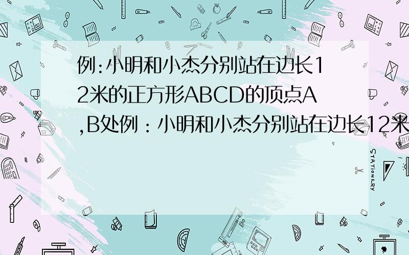 例:小明和小杰分别站在边长12米的正方形ABCD的顶点A,B处例：小明和小杰分别站在边长12米的正方形ABCD的顶点A、B处,他们分别以每秒1米和每秒1.2米的速度沿着正方形的路线按顺时针方向匀速