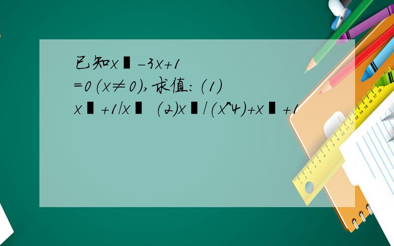 已知x²-3x+1=0（x≠0）,求值：（1）x²+1/x² （2）x²/(x^4)+x³+1