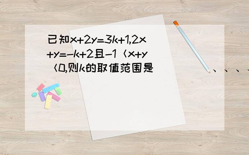 已知x+2y=3k+1,2x+y=-k+2且-1＜x+y＜0,则k的取值范围是_____、、、、、、、、速度点、、、、、、、、、、