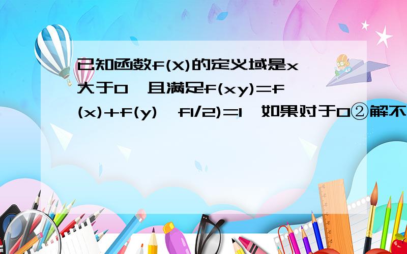 已知函数f(X)的定义域是x大于0,且满足f(xy)=f(x)+f(y),f1/2)=1,如果对于0②解不等式f(-x)+f(3-x)大于等于-2