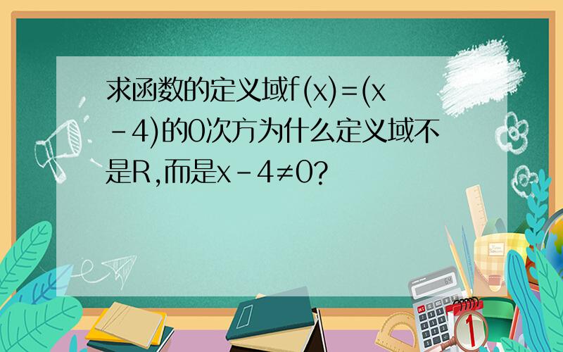 求函数的定义域f(x)=(x-4)的0次方为什么定义域不是R,而是x-4≠0?