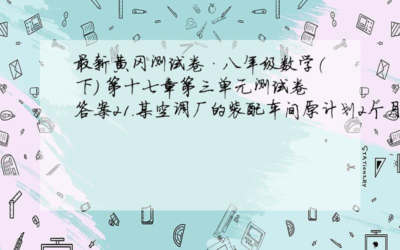 最新黄冈测试卷·八年级数学（下） 第十七章第三单元测试卷答案21.某空调厂的装配车间原计划2个月时间（每月30天计算）每天组装150台空调.（1）从组装空调开始,每天组装的台数m（单位；