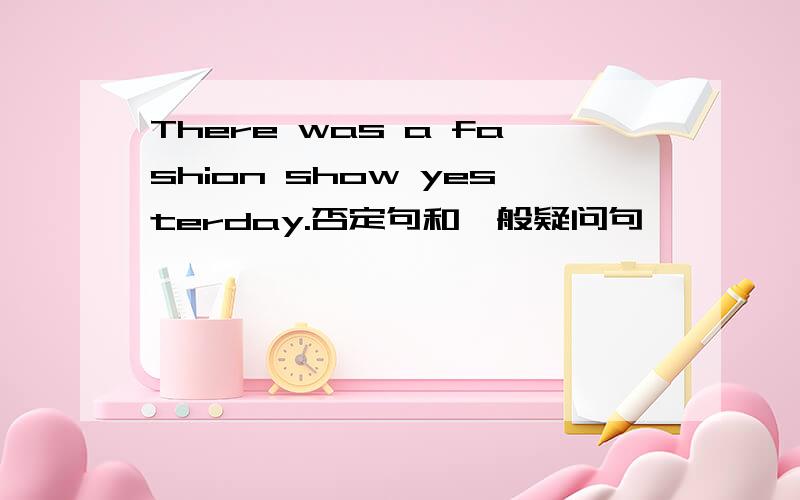 There was a fashion show yesterday.否定句和一般疑问句